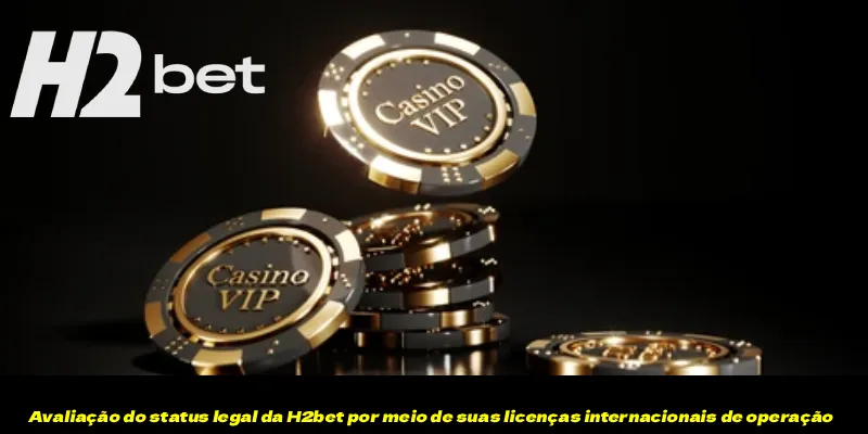 Avaliação do status legal da H2bet por meio de suas licenças internacionais de operação