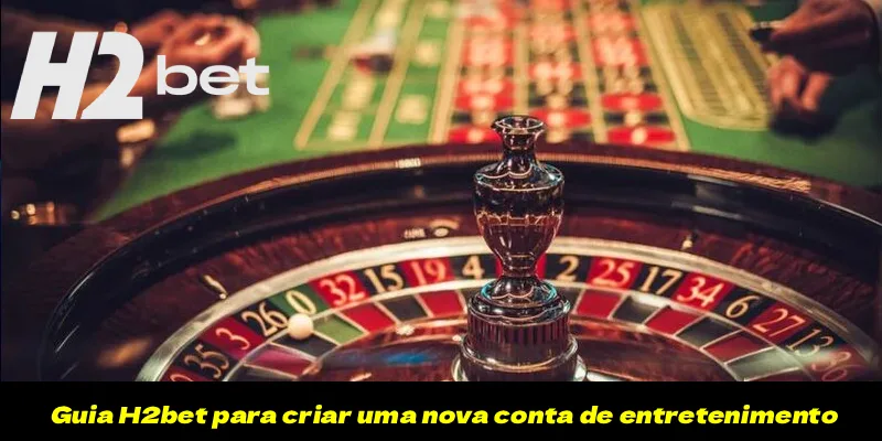 Guia H2bet para criar uma nova conta de entretenimento