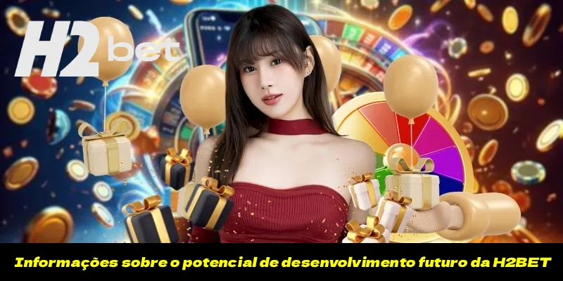 Informações sobre o potencial de desenvolvimento futuro da H2BET